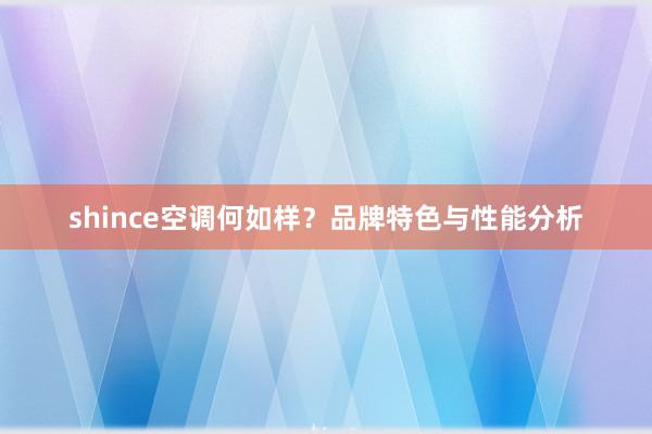 shince空调何如样？品牌特色与性能分析